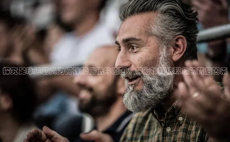 熊猫体育app蓝色光标探究足球运动员为何裤腰很低的原因：解密裤腰低现象的背后因素