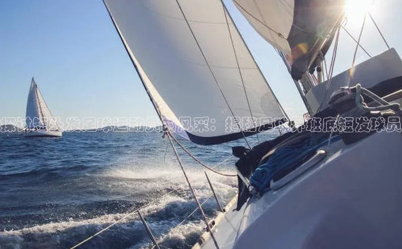 熊猫体育app下载华扬联众探讨短头发足球运动员的风采：揭秘足球界班底短发球员