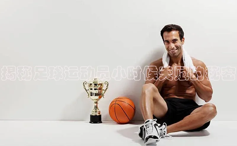 熊猫体育手机版下载金山办公揭秘足球运动员小时候天赋的秘密