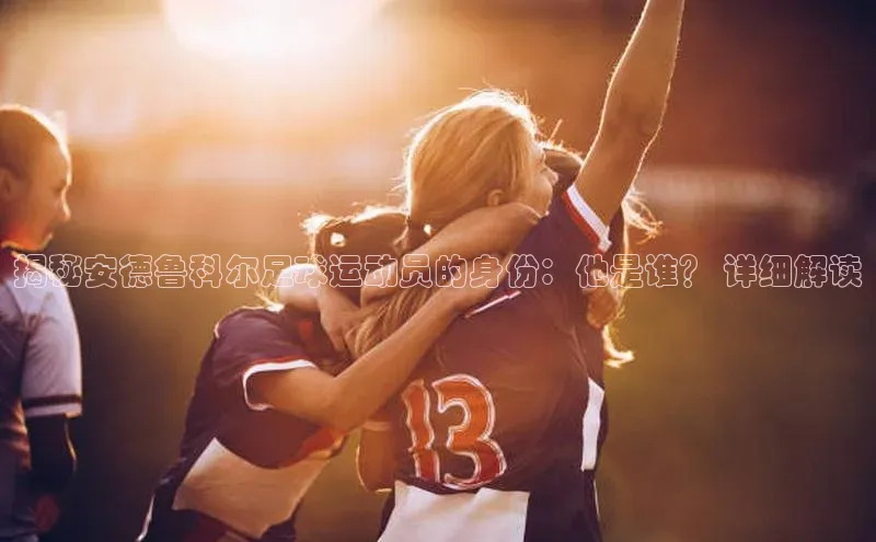 熊猫体育官网首页入口颐驰 06揭秘安德鲁科尔足球运动员的身份：他是谁？ 详细解读