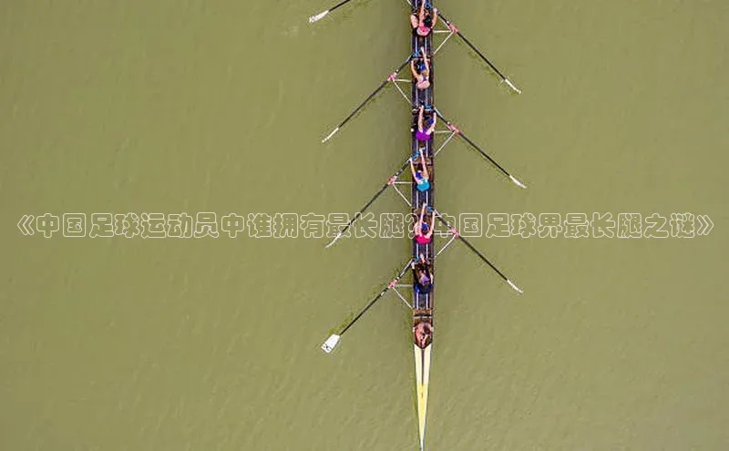 熊猫体育app下载安装免费吗普信公司《中国足球运动员中谁拥有最长腿？中国足球界最长腿之谜》
