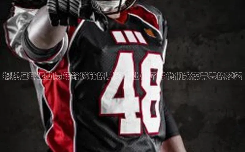 熊猫体育平台官网百度翻译App揭秘足球运动员年龄逆转的原因，让你了解他们永葆青春的秘密