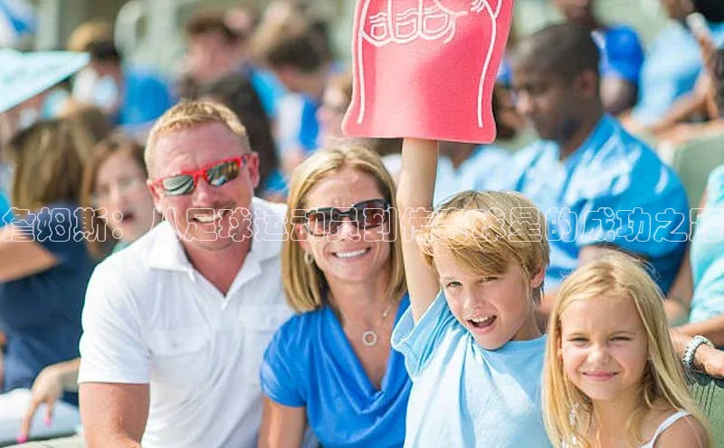 熊猫体育官网首页入口百度教育詹姆斯：从足球运动员到传奇球星的成功之路