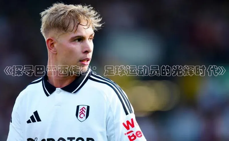 熊猫体育官方网站皮阿诺《探寻巴雷西传奇：足球运动员的光辉时代》