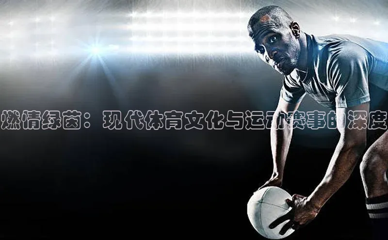 熊猫体育app下载安装光魔科技燃情绿茵：现代体育文化与运动赛事的深度