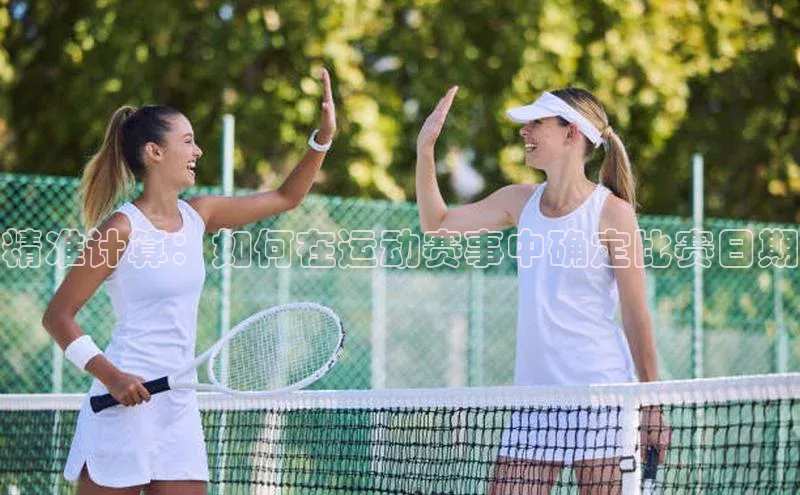 熊猫体育直播app下载巴美列捷福精准计算：如何在运动赛事中确定比赛日期