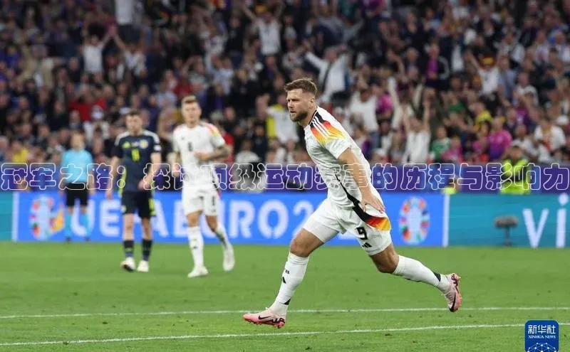 冠军之路：探讨顶级运动赛事的历程与影响力