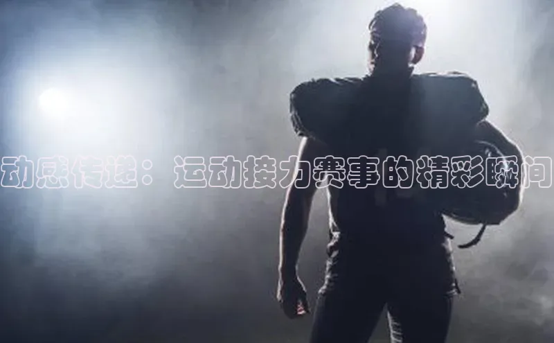 动感传递：运动接力赛事的精彩瞬间