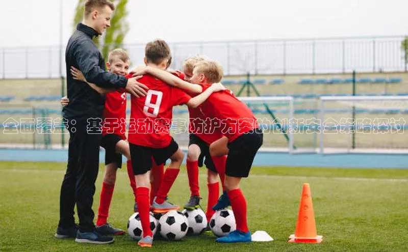 全面覆盖：基于运动赛事防护方案的创新安全策略探讨