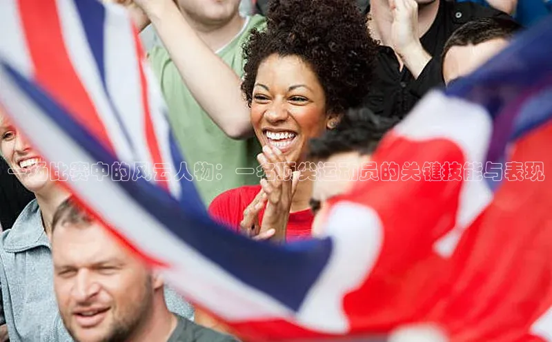 一场比赛中的风云人物：一名顶尖运动员的关键技能与表现