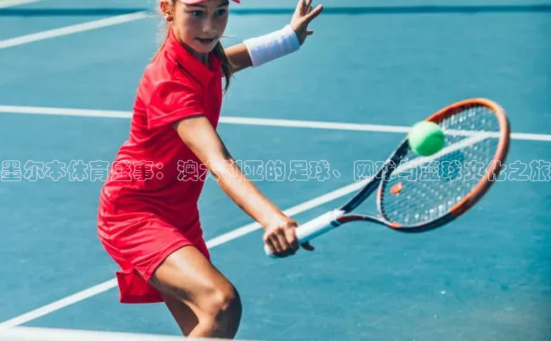 墨尔本体育盛事：澳大利亚的足球、网球与篮球文化之旅