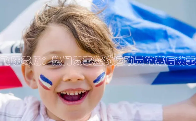 飞跃赛场：热门赛事签约运动员的幕后故事