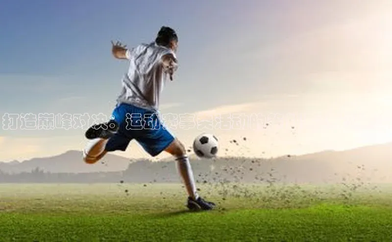 打造巅峰对决：运动赛事类活动的策划与执行策略