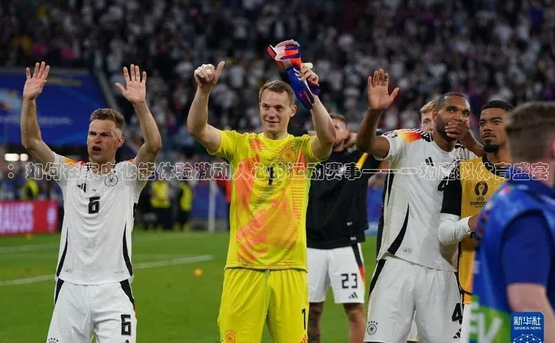 ：如何在家中也能体验激动人心的运动赛事——一场虚拟体育盛宴