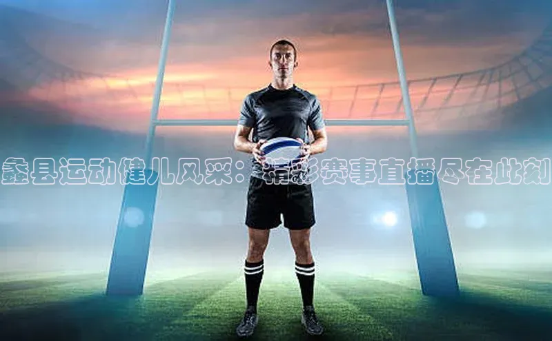 蠡县运动健儿风采：精彩赛事直播尽在此刻