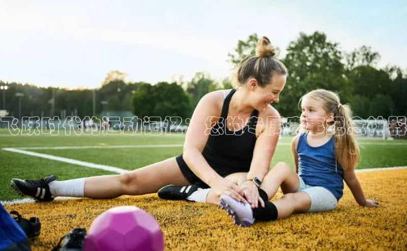 飞跃时代的运动记忆：您的专属赛事纪念神器
