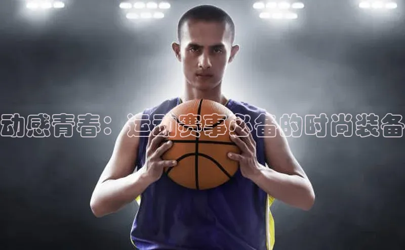 动感青春：运动赛事必备的时尚装备