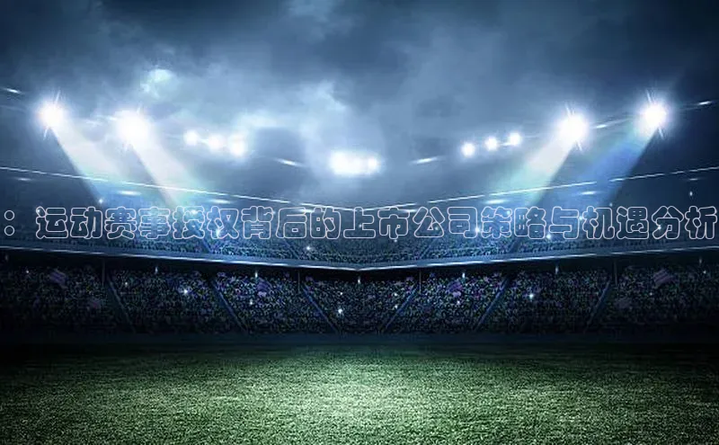 ：运动赛事授权背后的上市公司策略与机遇分析
