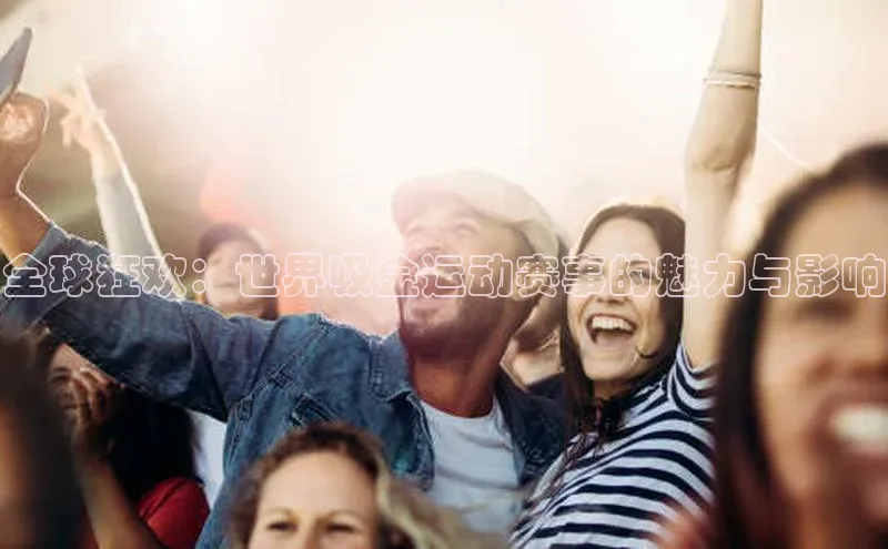 全球狂欢：世界吸金运动赛事的魅力与影响