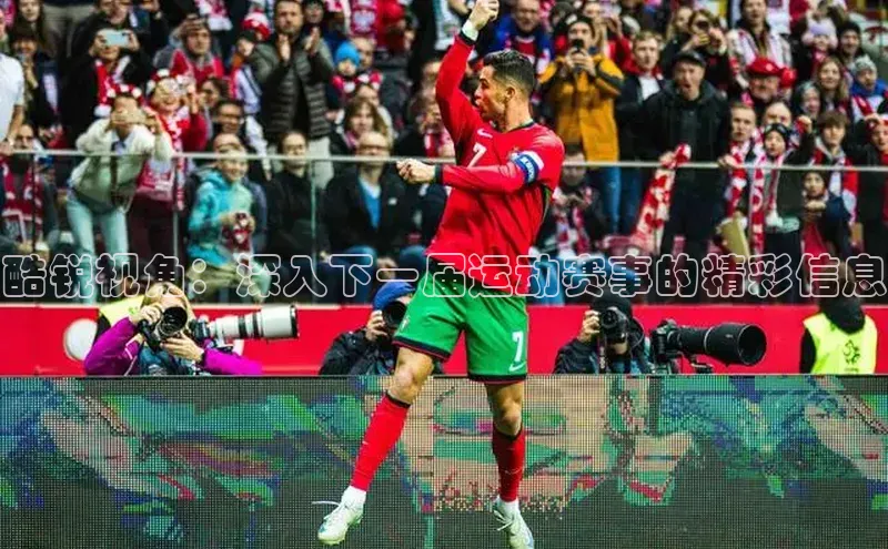 酷锐视角：深入下一届运动赛事的精彩信息