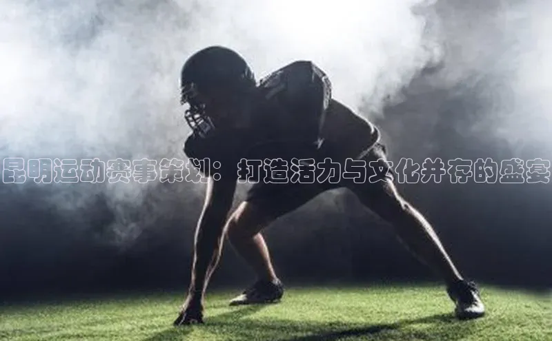 昆明运动赛事策划：打造活力与文化并存的盛宴