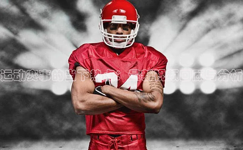 运动赛事的当下热点：最新视频回顾与分析