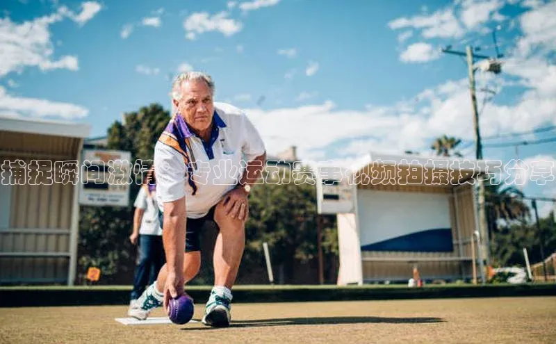 捕捉瞬间激情：专业运动赛事视频拍摄技巧分享