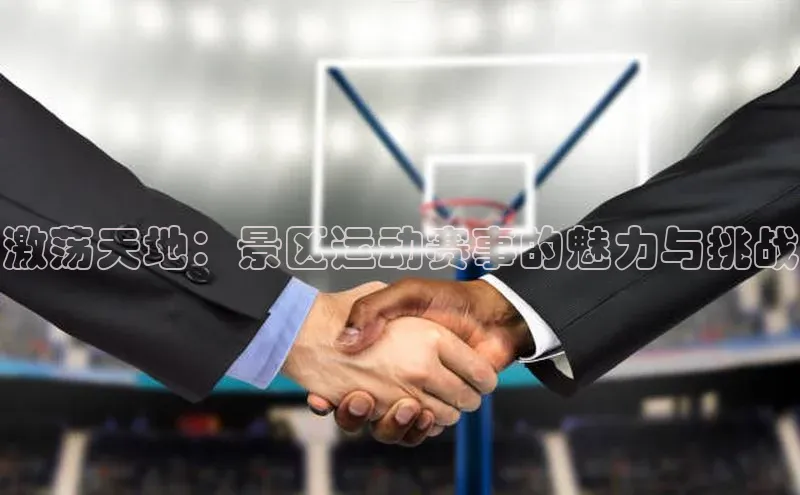 激荡天地：景区运动赛事的魅力与挑战