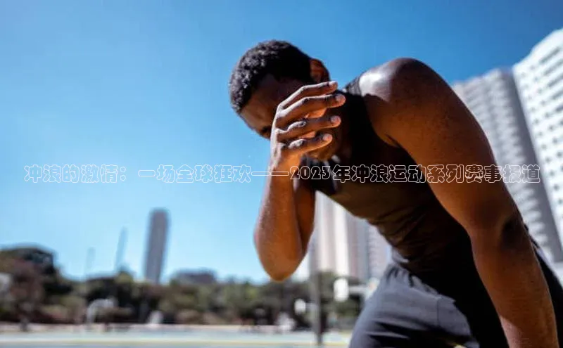 冲浪的激情：一场全球狂欢——2023年冲浪运动系列赛事报道