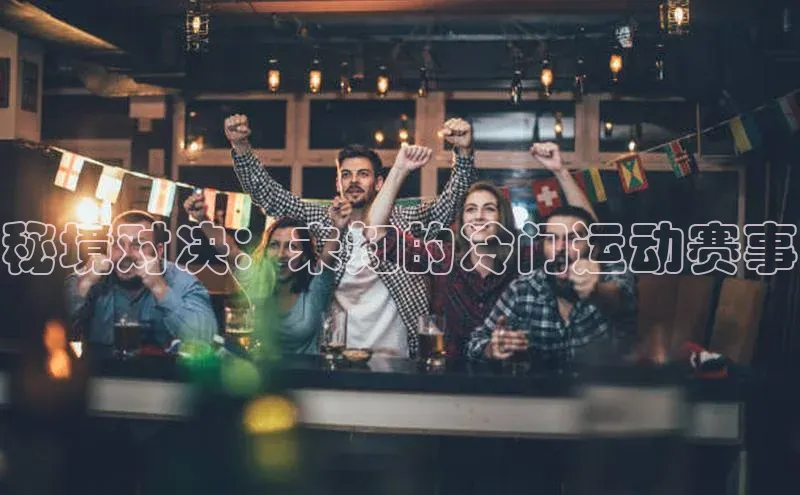 秘境对决：未知的冷门运动赛事