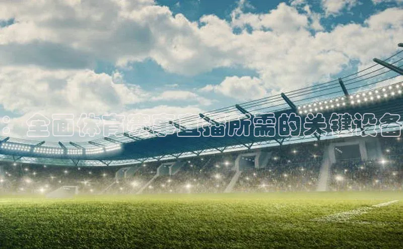 ：全面体育赛事直播所需的关键设备