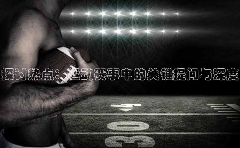 探讨热点：运动赛事中的关键提问与深度