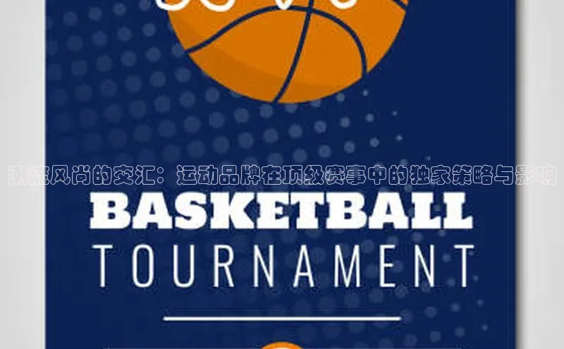 潮流风尚的交汇：运动品牌在顶级赛事中的独家策略与影响