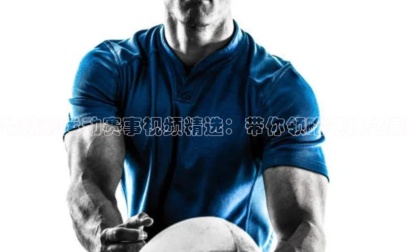 最精彩运动赛事视频精选：带你领略竞技之美