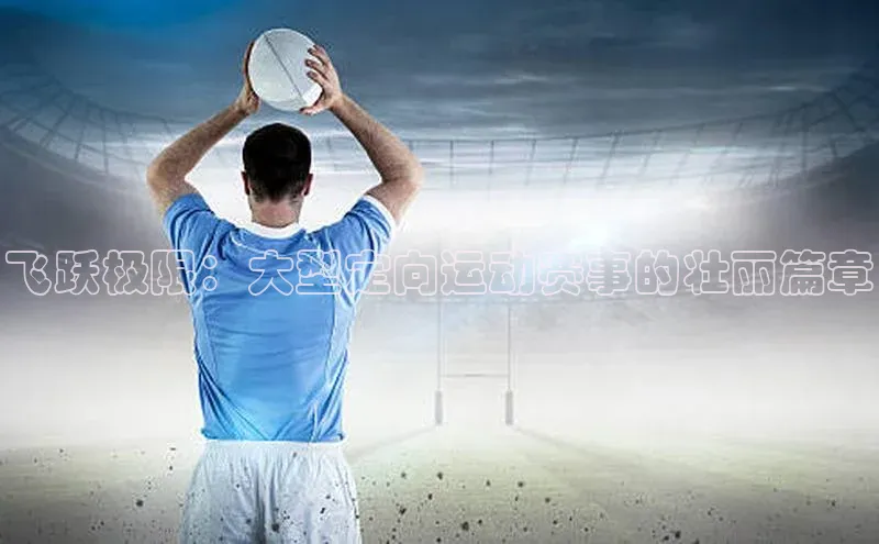 飞跃极限：大型定向运动赛事的壮丽篇章