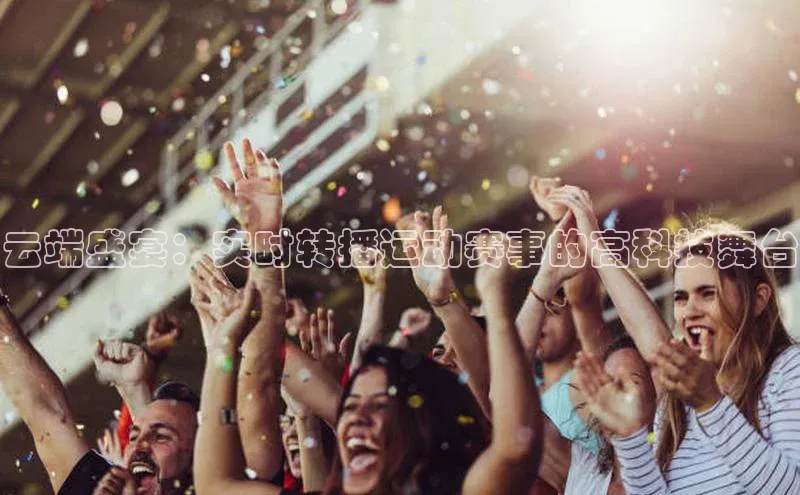 云端盛宴：实时转播运动赛事的高科技舞台