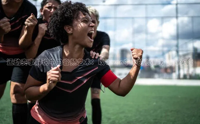 运动赛事解说中的音频艺术：以Qwen中心的视角分析与实践