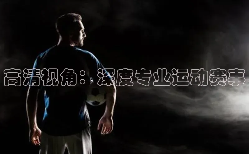 高清视角：深度专业运动赛事