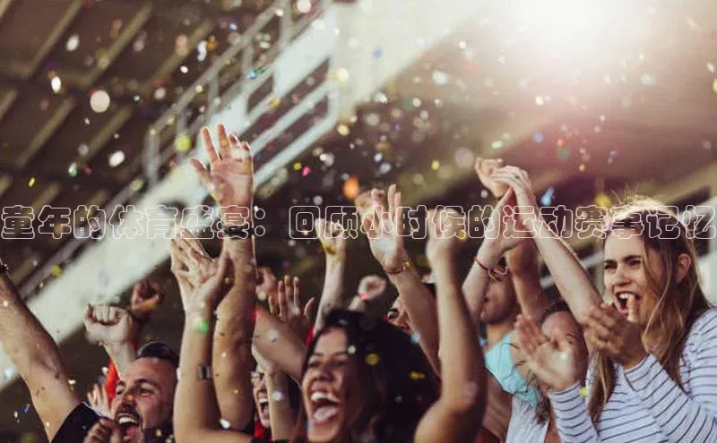 童年的体育盛宴：回顾小时候的运动赛事记忆