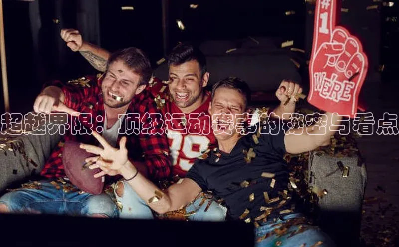 超越界限：顶级运动赛事的秘密与看点
