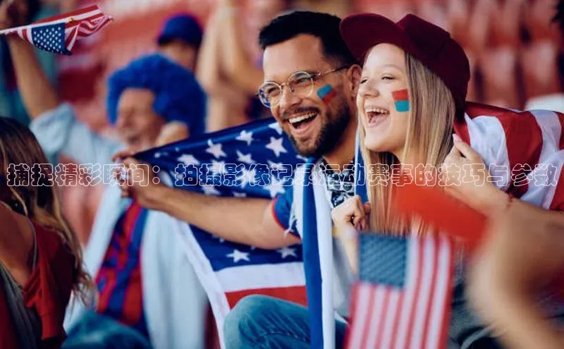 捕捉精彩瞬间：拍摄影像记录运动赛事的技巧与参数