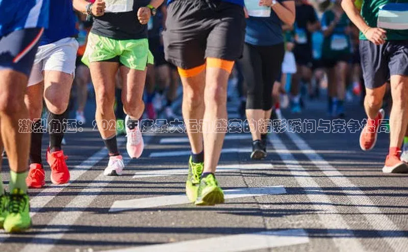 激烈角逐：2023年度最大运动盛宴的精彩瞬间与竞争格局