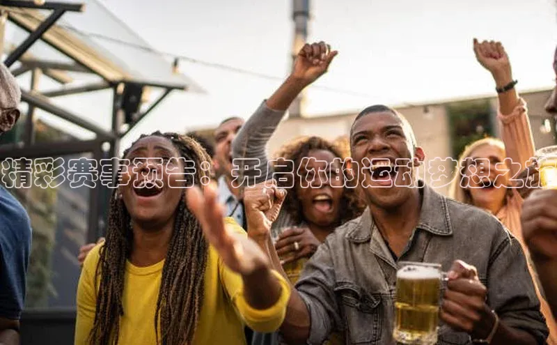 精彩赛事预告：开启你的运动梦想之旅