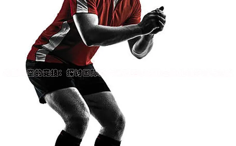 跨越时空的竞技：探讨国际重大运动赛事对社会文化的影响与意义