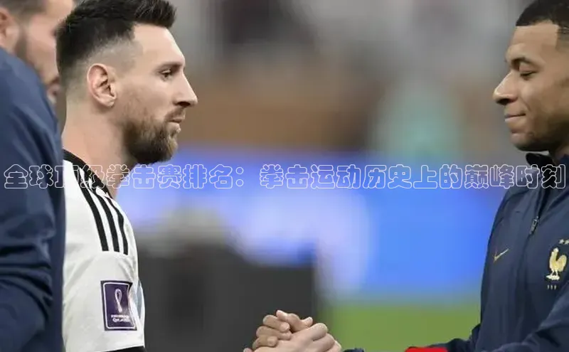 全球顶级拳击赛排名：拳击运动历史上的巅峰时刻