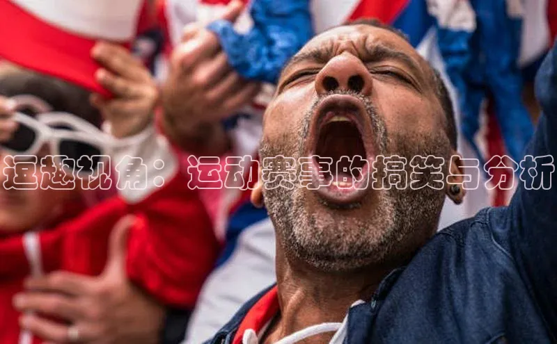 逗趣视角：运动赛事的搞笑与分析