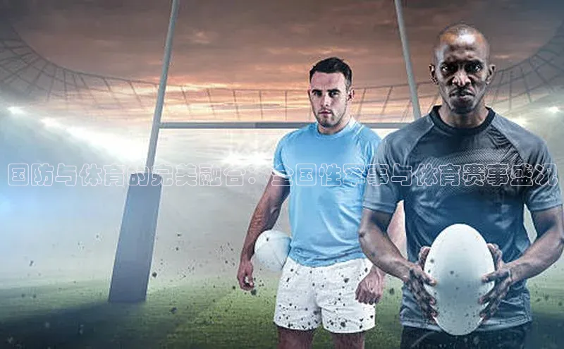 国防与体育的完美融合：全国性军事与体育赛事盛况